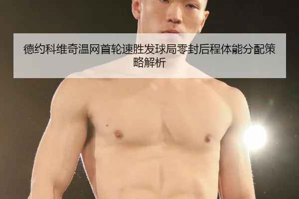 德约科维奇温网首轮速胜发球局零封后程体能分配策略解析