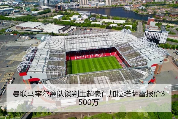 曼联马奎尔离队谈判土超豪门加拉塔萨雷报价3500万